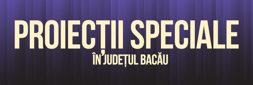 Descoperă lista de Proiecții Speciale din județul Bacău