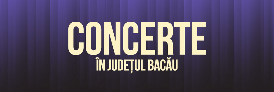 Descoperă lista de concerte din județul Bacău