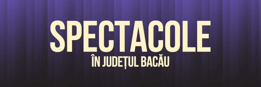 Descoperă lista de spectacole din județul Bacău