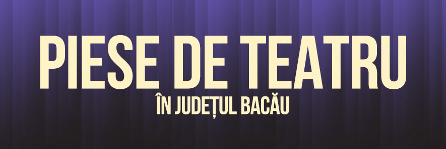 Descoperă lista pieselor de teatru care se joacă în județul Bacău